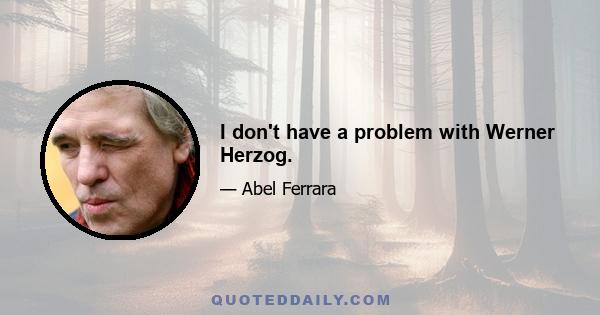 I don't have a problem with Werner Herzog.