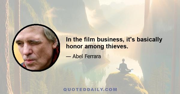 In the film business, it's basically honor among thieves.