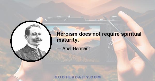 Heroism does not require spiritual maturity.