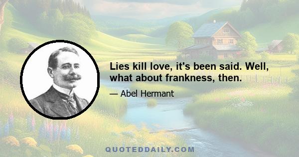 Lies kill love, it's been said. Well, what about frankness, then.