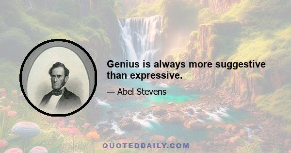 Genius is always more suggestive than expressive.