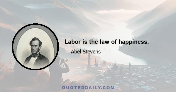 Labor is the law of happiness.