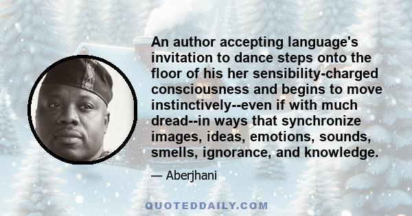 An author accepting language's invitation to dance steps onto the floor of his her sensibility-charged consciousness and begins to move instinctively--even if with much dread--in ways that synchronize images, ideas,