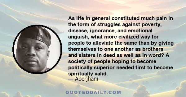 As life in general constituted much pain in the form of struggles against poverty, disease, ignorance, and emotional anguish, what more civilized way for people to alleviate the same than by giving themselves to one