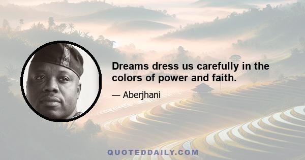 Dreams dress us carefully in the colors of power and faith.