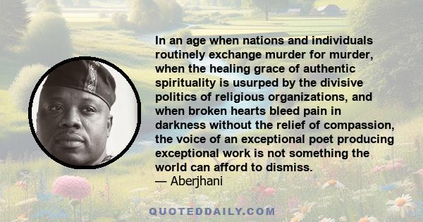 In an age when nations and individuals routinely exchange murder for murder, when the healing grace of authentic spirituality is usurped by the divisive politics of religious organizations, and when broken hearts bleed