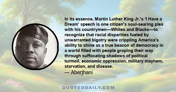 In its essence, Martin Luther King Jr.'s ‘I Have a Dream' speech is one citizen's soul-searing plea with his countrymen––Whites and Blacks––to recognize that racial disparities fueled by unwarranted bigotry were