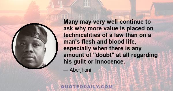 Many may very well continue to ask why more value is placed on technicalities of a law than on a man's flesh and blood life, especially when there is any amount of doubt at all regarding his guilt or innocence.