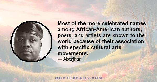 Most of the more celebrated names among African-American authors, poets, and artists are known to the world because of their association with specific cultural arts movements.