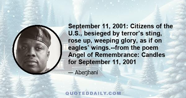 September 11, 2001: Citizens of the U.S., besieged by terror’s sting, rose up, weeping glory, as if on eagles’ wings.--from the poem Angel of Remembrance: Candles for September 11, 2001