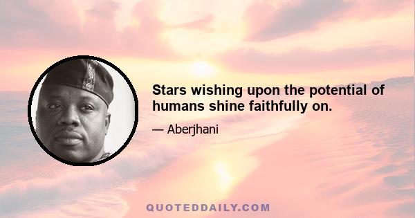 Stars wishing upon the potential of humans shine faithfully on.