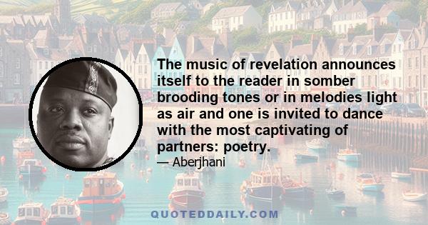 The music of revelation announces itself to the reader in somber brooding tones or in melodies light as air and one is invited to dance with the most captivating of partners: poetry.