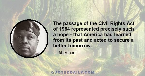 The passage of the Civil Rights Act of 1964 represented precisely such a hope - that America had learned from its past and acted to secure a better tomorrow.