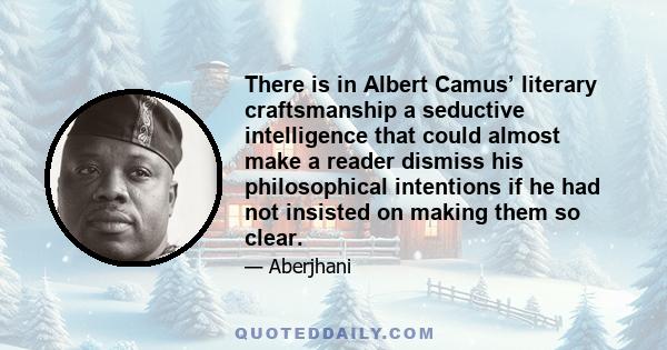 There is in Albert Camus’ literary craftsmanship a seductive intelligence that could almost make a reader dismiss his philosophical intentions if he had not insisted on making them so clear.