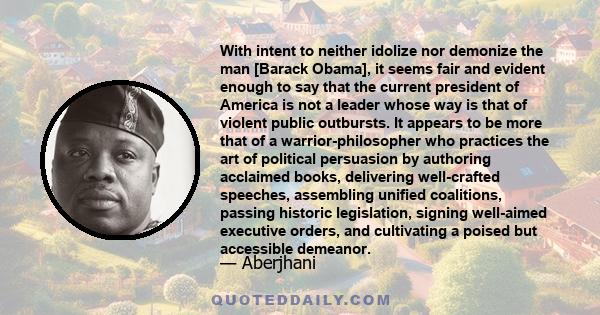 With intent to neither idolize nor demonize the man [Barack Obama], it seems fair and evident enough to say that the current president of America is not a leader whose way is that of violent public outbursts. It appears 