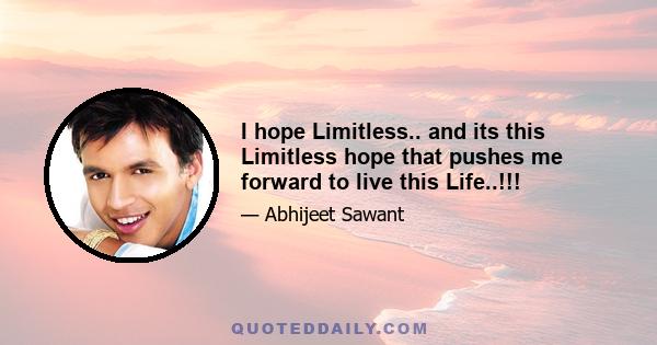 I hope Limitless.. and its this Limitless hope that pushes me forward to live this Life..!!!