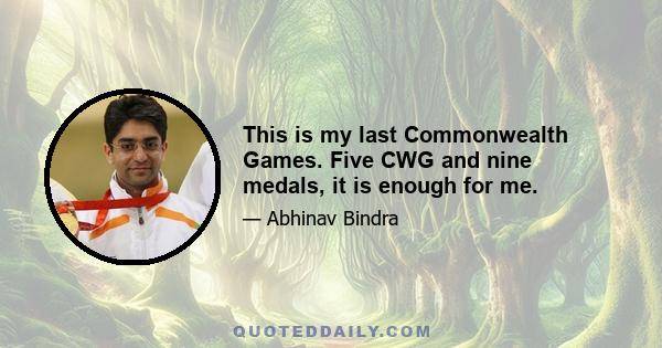 This is my last Commonwealth Games. Five CWG and nine medals, it is enough for me.