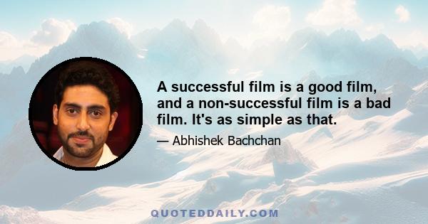 A successful film is a good film, and a non-successful film is a bad film. It's as simple as that.