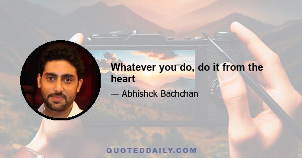 Whatever you do, do it from the heart