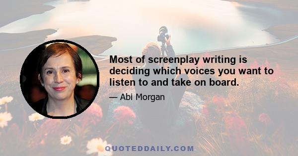 Most of screenplay writing is deciding which voices you want to listen to and take on board.