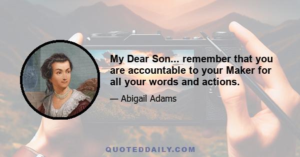 My Dear Son... remember that you are accountable to your Maker for all your words and actions.