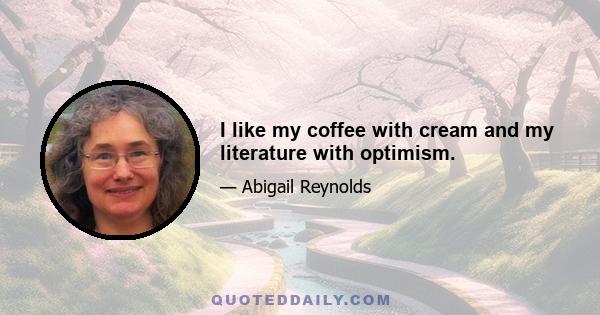 I like my coffee with cream and my literature with optimism.