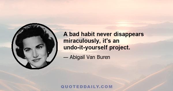 A bad habit never disappears miraculously, it's an undo-it-yourself project.