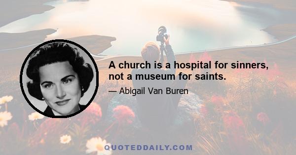 A church is a hospital for sinners, not a museum for saints.