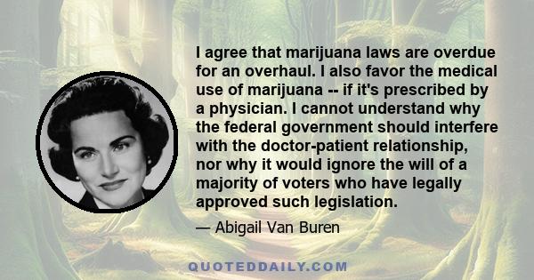 I agree that marijuana laws are overdue for an overhaul. I also favor the medical use of marijuana -- if it's prescribed by a physician. I cannot understand why the federal government should interfere with the