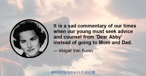 It is a sad commentary of our times when our young must seek advice and counsel from 'Dear Abby' instead of going to Mom and Dad.