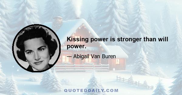 Kissing power is stronger than will power.