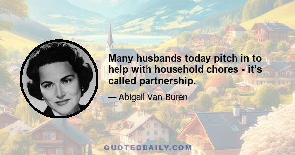 Many husbands today pitch in to help with household chores - it's called partnership.