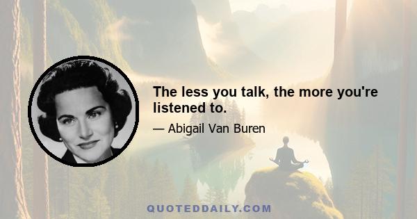 The less you talk, the more you're listened to.