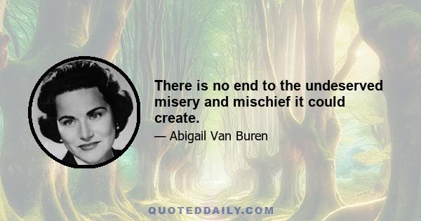 There is no end to the undeserved misery and mischief it could create.