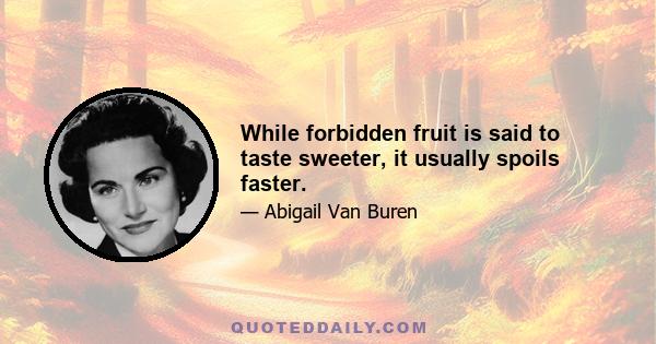 While forbidden fruit is said to taste sweeter, it usually spoils faster.