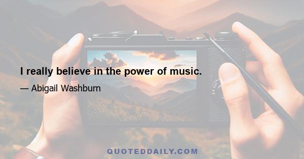 I really believe in the power of music.