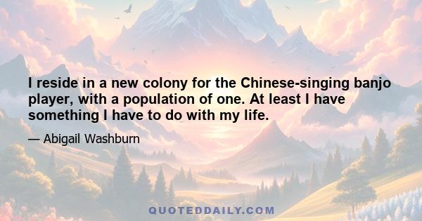 I reside in a new colony for the Chinese-singing banjo player, with a population of one. At least I have something I have to do with my life.