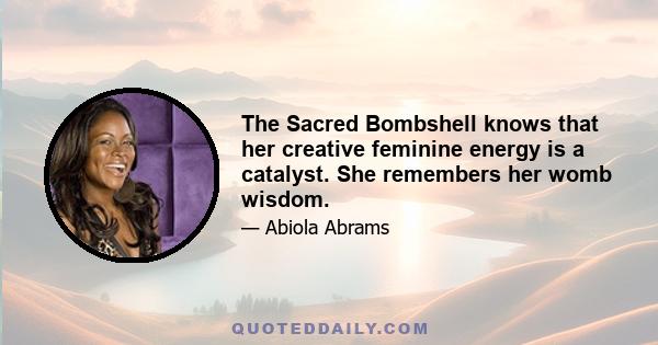 The Sacred Bombshell knows that her creative feminine energy is a catalyst. She remembers her womb wisdom.