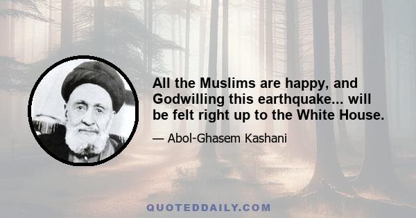 All the Muslims are happy, and Godwilling this earthquake... will be felt right up to the White House.