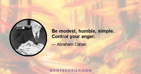 Be modest, humble, simple. Control your anger.