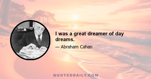 I was a great dreamer of day dreams.