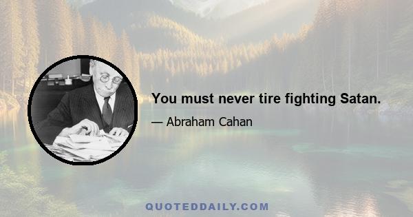 You must never tire fighting Satan.