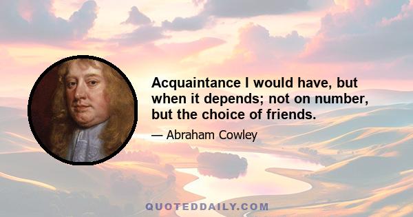 Acquaintance I would have, but when it depends; not on number, but the choice of friends.