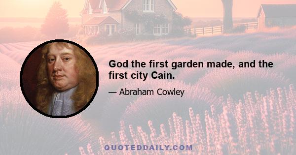 God the first garden made, and the first city Cain.