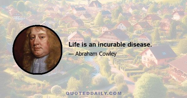 Life is an incurable disease.