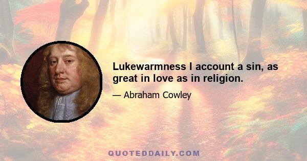 Lukewarmness I account a sin, as great in love as in religion.