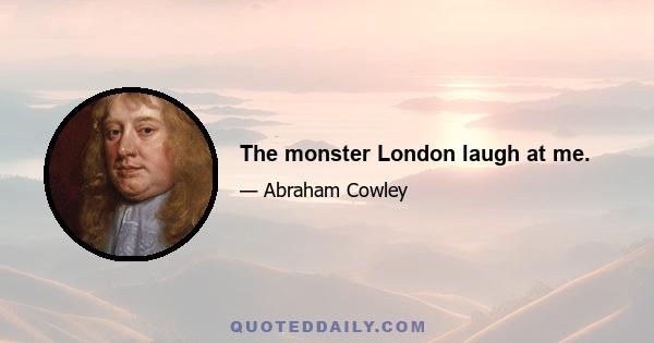 The monster London laugh at me.