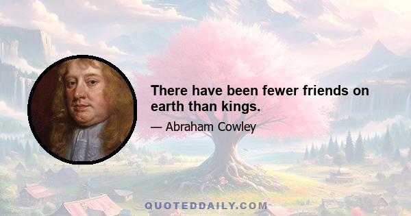 There have been fewer friends on earth than kings.