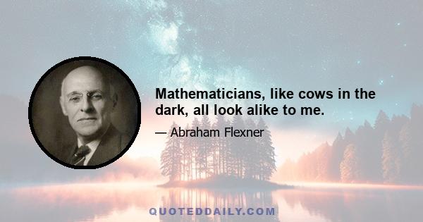 Mathematicians, like cows in the dark, all look alike to me.