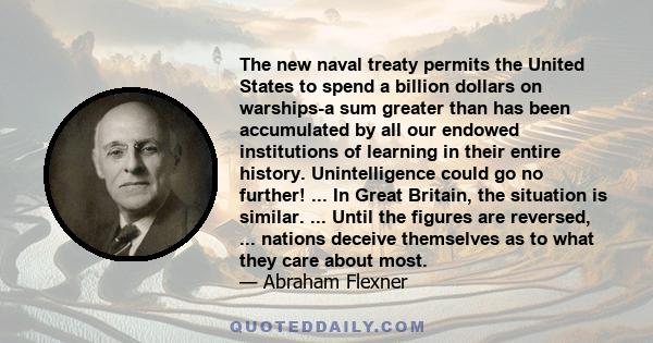 The new naval treaty permits the United States to spend a billion dollars on warships-a sum greater than has been accumulated by all our endowed institutions of learning in their entire history. Unintelligence could go